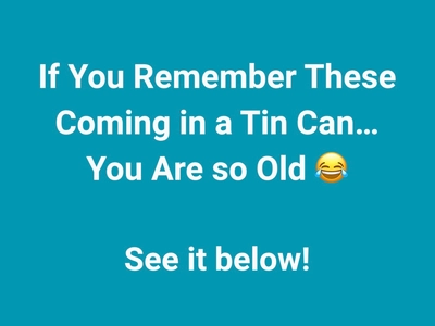 If You Remember These Coming in a Tin Can…You Might be Old